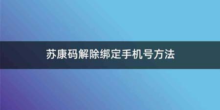 苏康码解除绑定手机号方