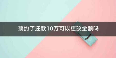 预约了还款10万可以更改金额吗