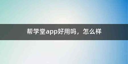 帮学堂app好用吗,怎么样