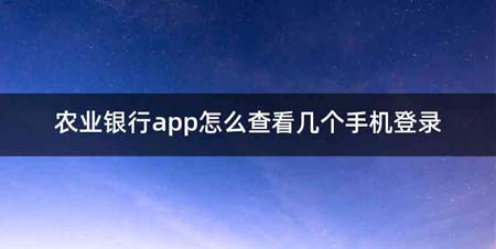 农业银行app怎么查看几个手机登录