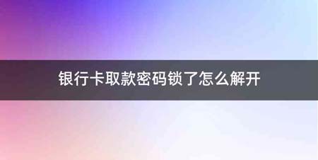 银行卡取款密码锁了怎么解开