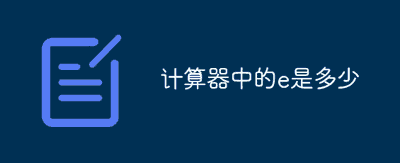 计算器中的e是什么意思？e是多少