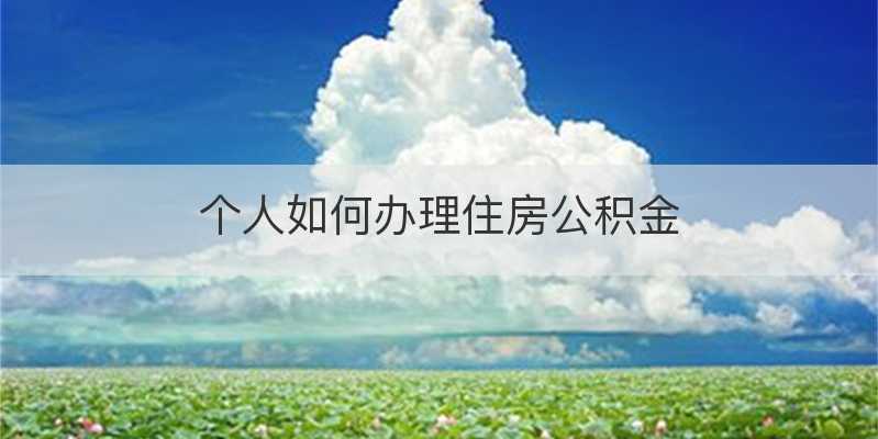 个人如何办理住房公积金