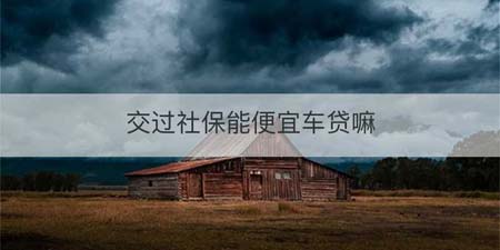 交过社保能便宜车贷嘛