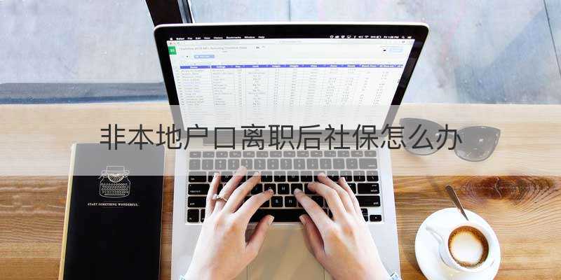 非本地户口离职后社保怎么办