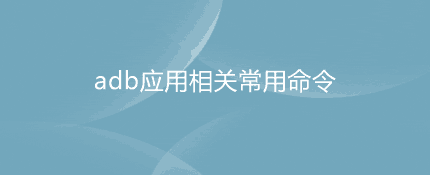 adb应用操作常见指令及说