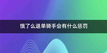 饿了么退单骑手会有什么惩罚