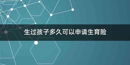 生过孩子多久可以申请生育险