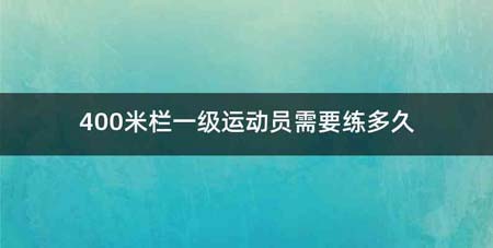 400米栏一级运动员需要练多久