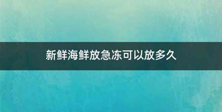 新鲜海鲜放急冻可以放多