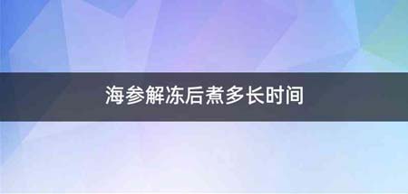 海参解冻后煮多长时间