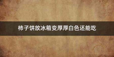 柿子饼放冰箱变厚厚白色还能吃