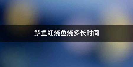 鲈鱼红烧鱼烧多长时间