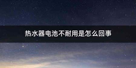 热水器电池不耐用是怎么回事